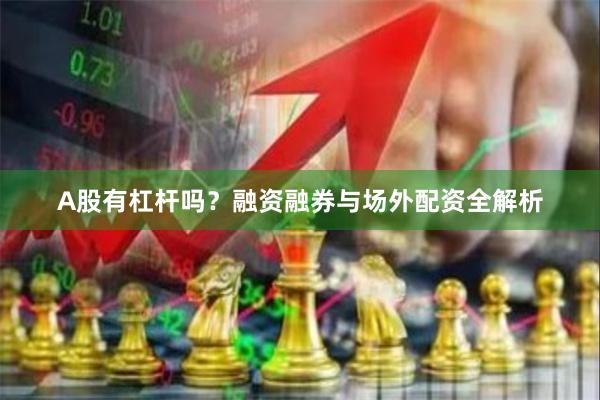 A股有杠杆吗?融资融券与场外配资全解析