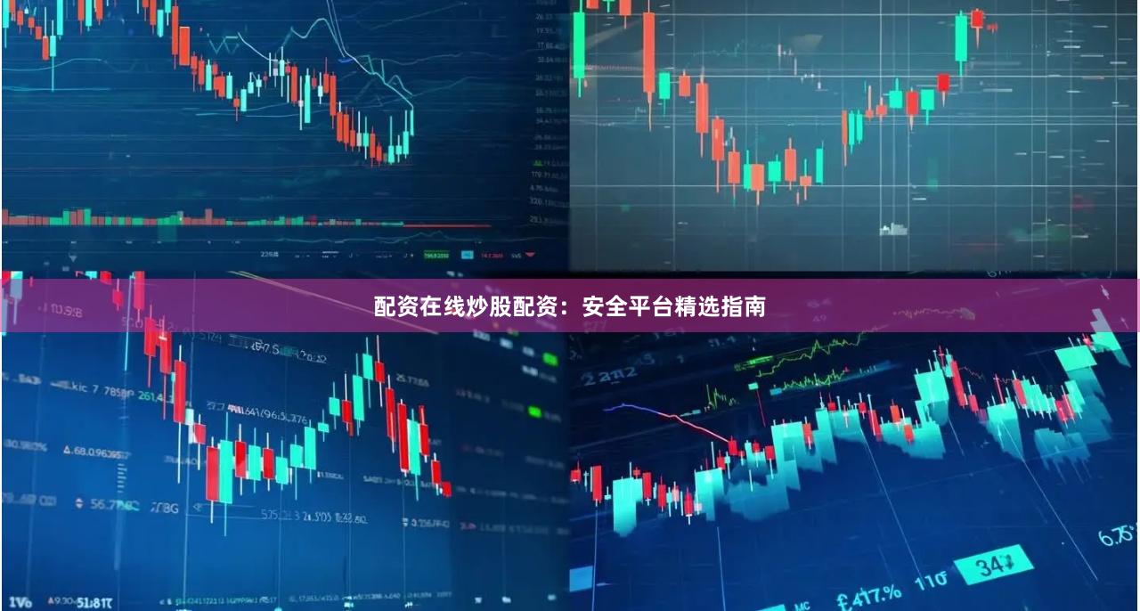 配资在线炒股配资：安全平台精选指南