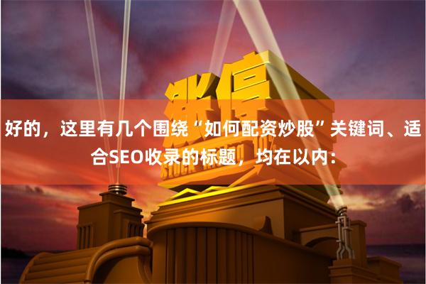 好的，这里有几个围绕“如何配资炒股”关键词、适合SEO收录的标题，均在以内：