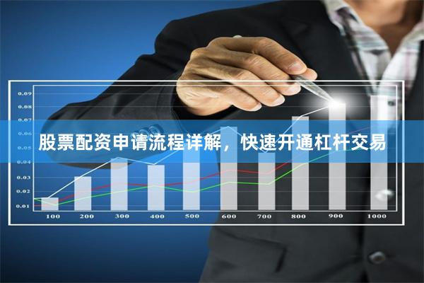 股票配资申请流程详解，快速开通杠杆交易