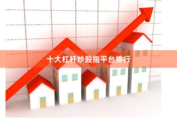 十大杠杆炒股指平台排行