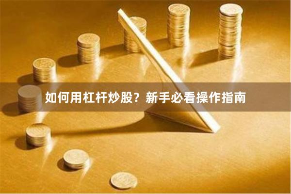 如何用杠杆炒股？新手必看操作指南