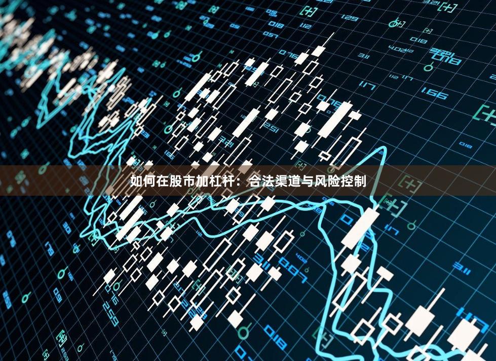 如何在股市加杠杆：合法渠道与风险控制