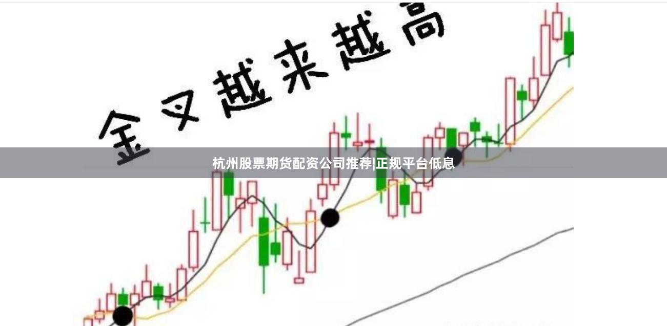 杭州股票期货配资公司推荐|正规平台低息