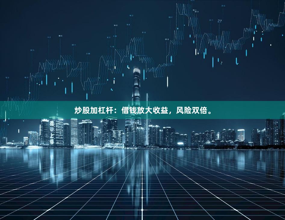 炒股加杠杆：借钱放大收益，风险双倍。