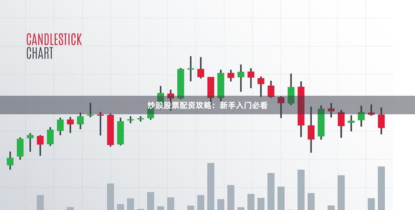 炒股股票配资攻略：新手入门必看