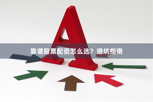 靠谱股票配资怎么选？避坑指南