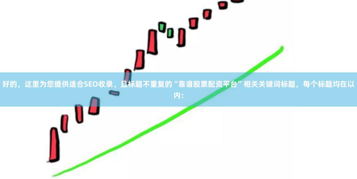 好的，这里为您提供适合SEO收录、且标题不重复的“靠谱股票配资平台”相关关键词标题，每个标题均在以内：