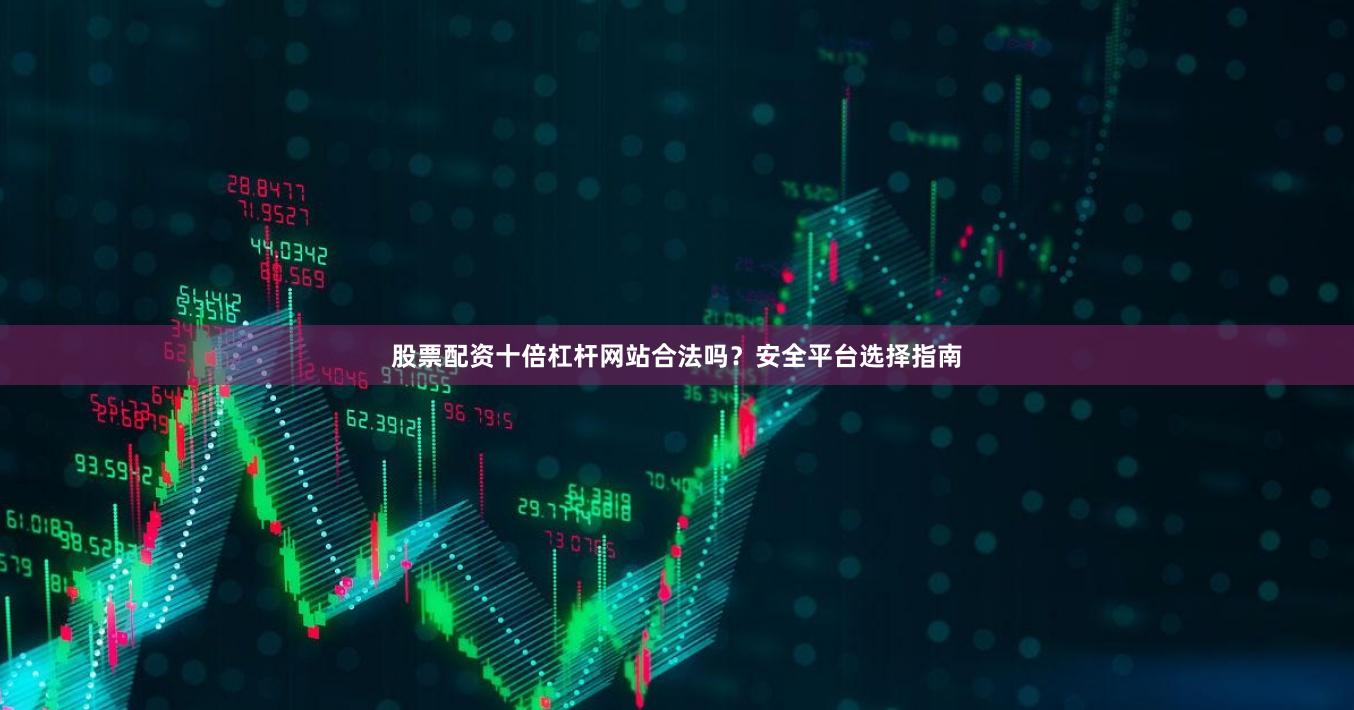 股票配资十倍杠杆网站合法吗？安全平台选择指南