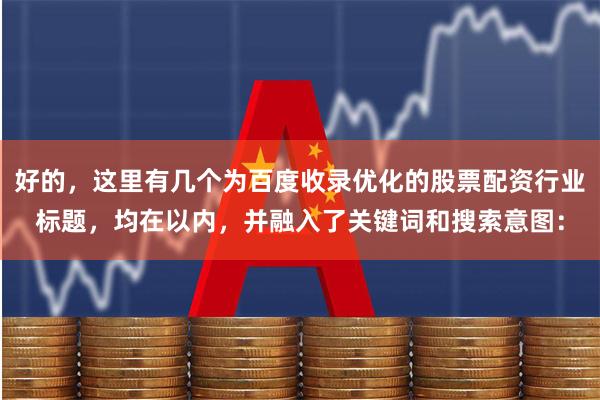 好的，这里有几个为百度收录优化的股票配资行业标题，均在以内，并融入了关键词和搜索意图：