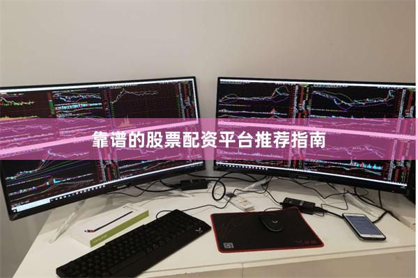 靠谱的股票配资平台推荐指南