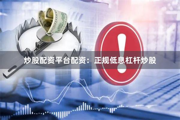 炒股配资平台配资：正规低息杠杆炒股