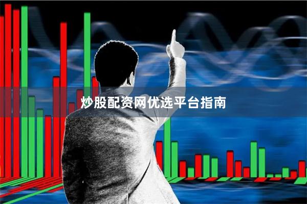 炒股配资网优选平台指南