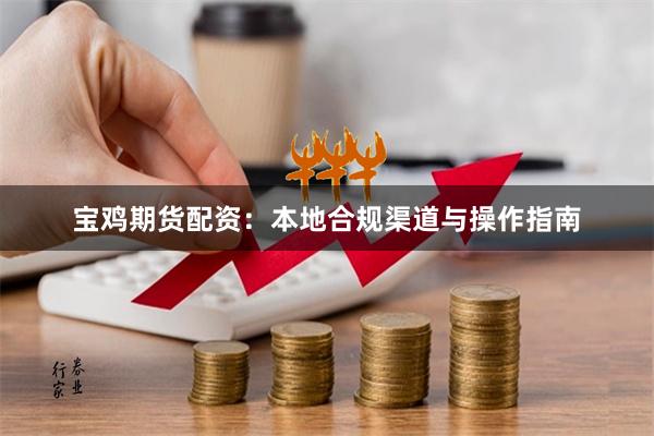 宝鸡期货配资：本地合规渠道与操作指南