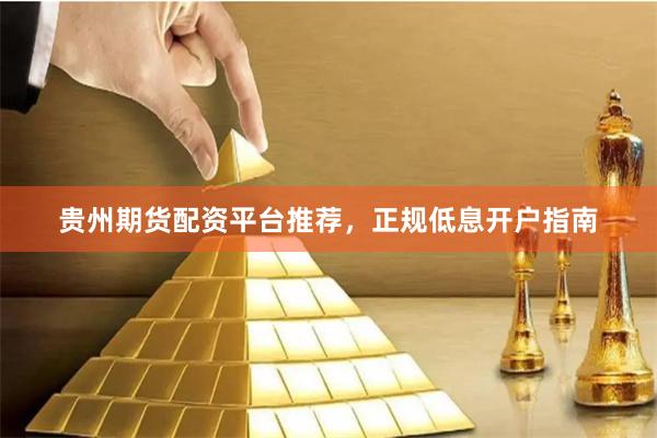贵州期货配资平台推荐，正规低息开户指南