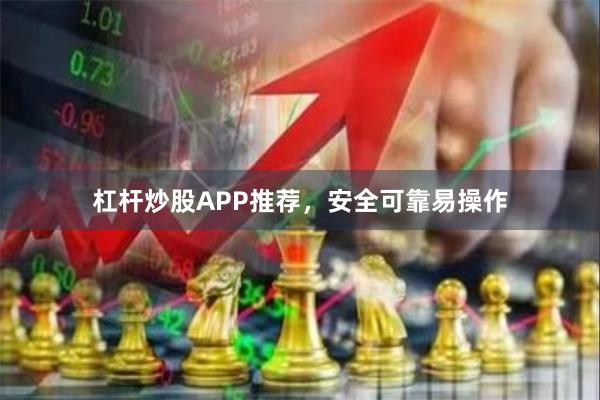 杠杆炒股APP推荐，安全可靠易操作