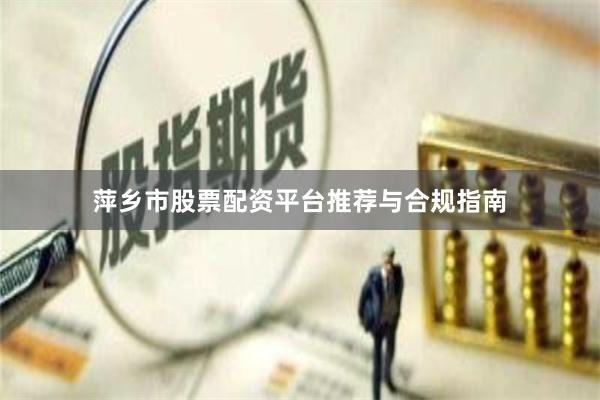 萍乡市股票配资平台推荐与合规指南