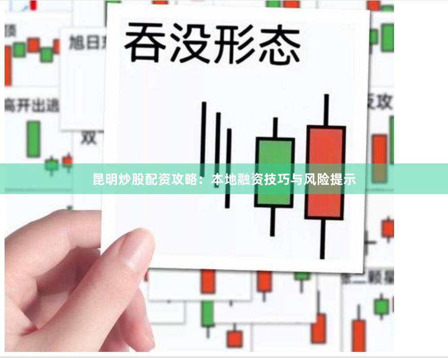 昆明炒股配资攻略：本地融资技巧与风险提示