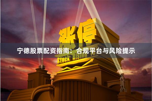 宁德股票配资指南：合规平台与风险提示