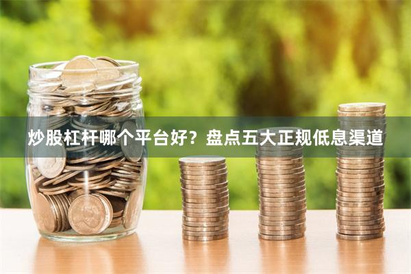 炒股杠杆哪个平台好？盘点五大正规低息渠道