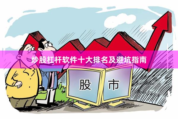 炒股杠杆软件十大排名及避坑指南