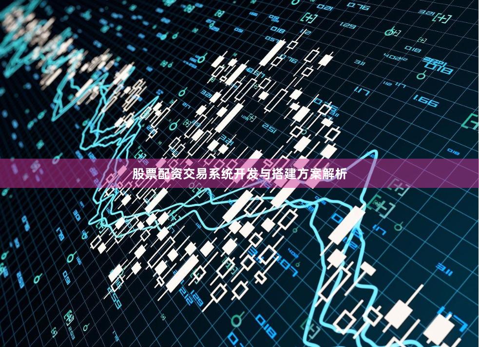 股票配资交易系统开发与搭建方案解析