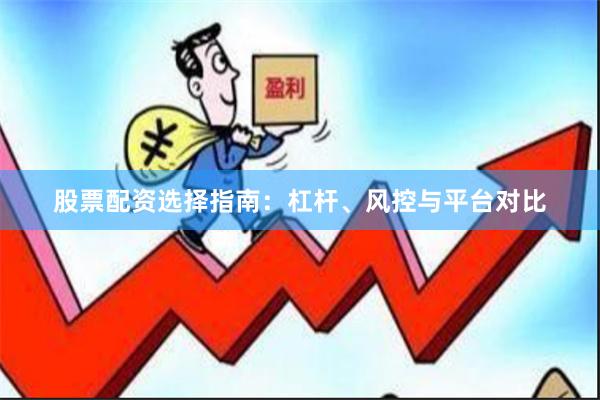 股票配资选择指南：杠杆、风控与平台对比
