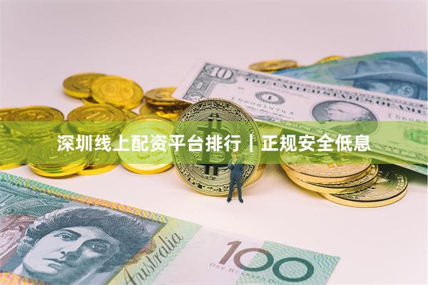 深圳线上配资平台排行｜正规安全低息