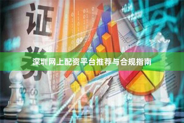深圳网上配资平台推荐与合规指南